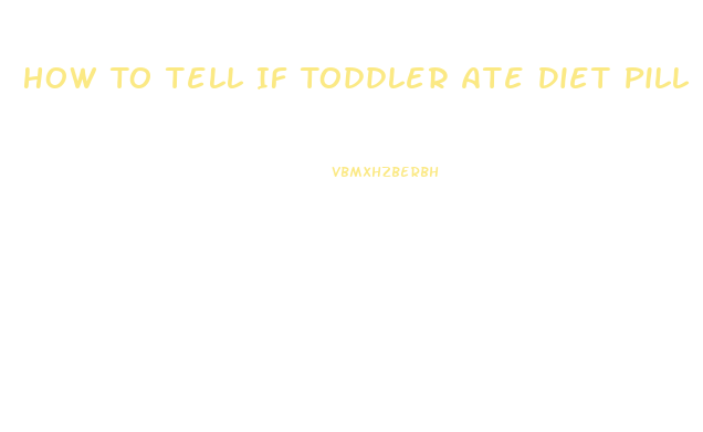 How To Tell If Toddler Ate Diet Pill