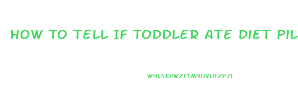 How To Tell If Toddler Ate Diet Pill