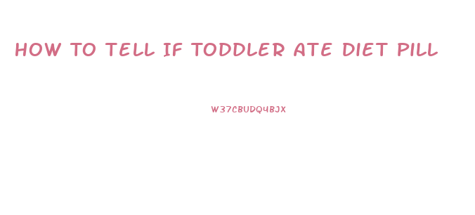 How To Tell If Toddler Ate Diet Pill