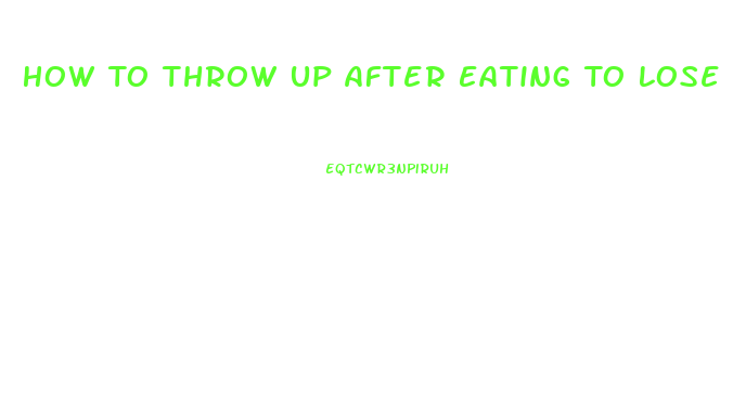 How To Throw Up After Eating To Lose Weight