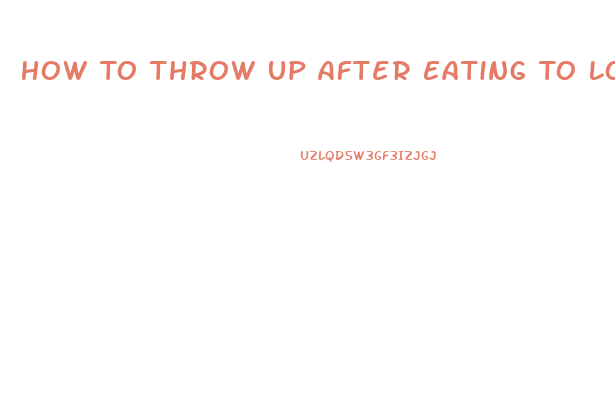 How To Throw Up After Eating To Lose Weight