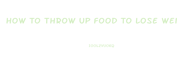 How To Throw Up Food To Lose Weight