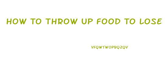 How To Throw Up Food To Lose Weight