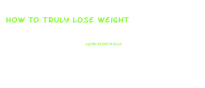 How To Truly Lose Weight