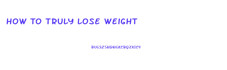 How To Truly Lose Weight