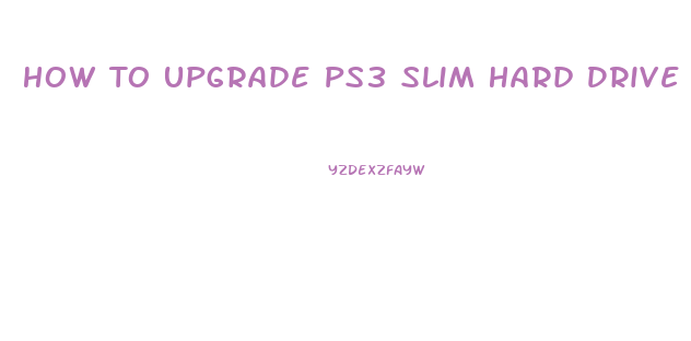 How To Upgrade Ps3 Slim Hard Drive