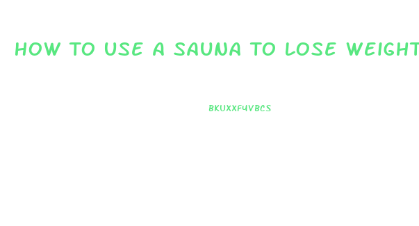 How To Use A Sauna To Lose Weight