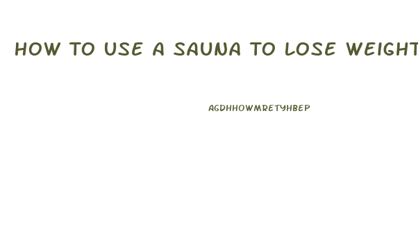 How To Use A Sauna To Lose Weight