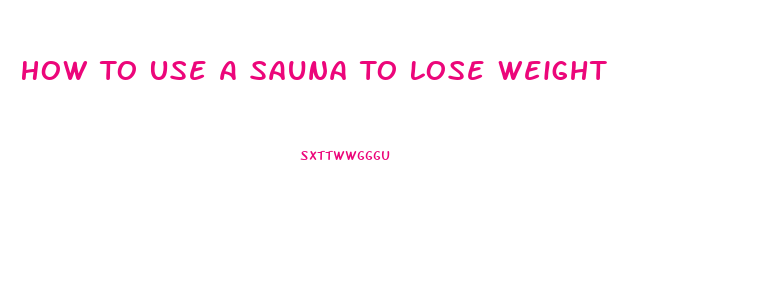 How To Use A Sauna To Lose Weight