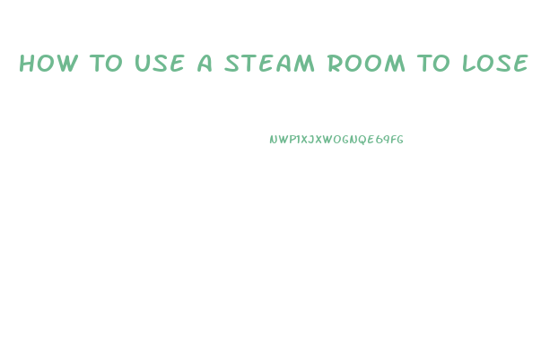 How To Use A Steam Room To Lose Weight
