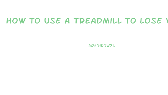 How To Use A Treadmill To Lose Weight