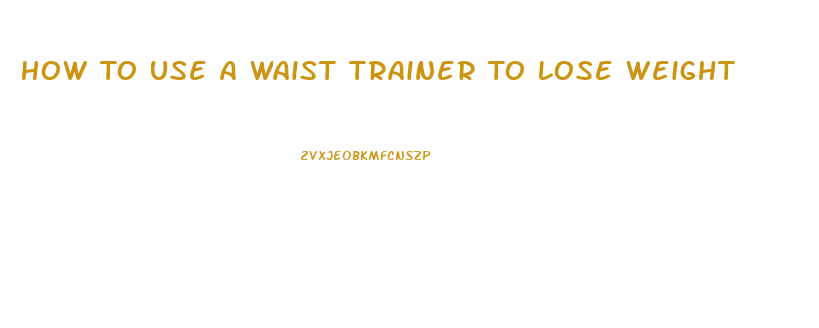 How To Use A Waist Trainer To Lose Weight