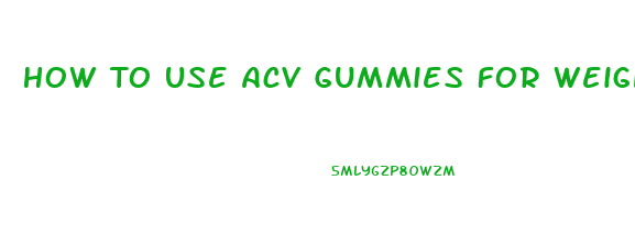 How To Use Acv Gummies For Weight Loss