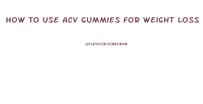 How To Use Acv Gummies For Weight Loss