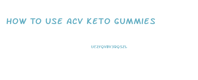 How To Use Acv Keto Gummies