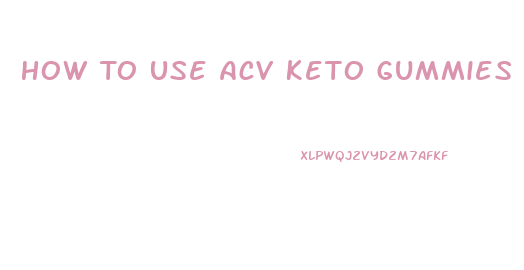 How To Use Acv Keto Gummies