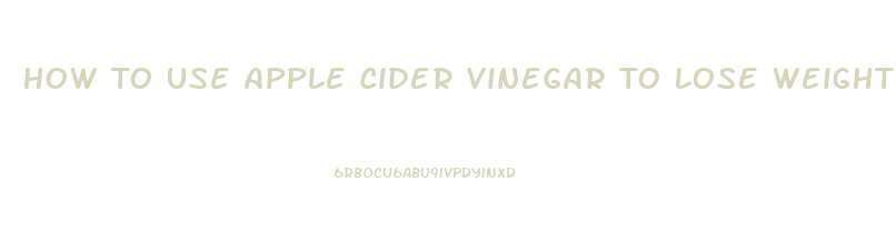 How To Use Apple Cider Vinegar To Lose Weight