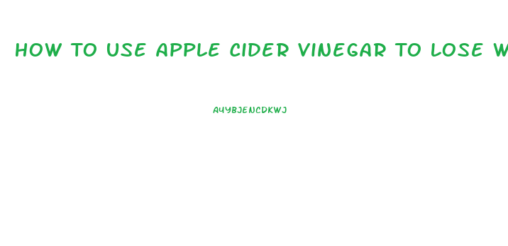 How To Use Apple Cider Vinegar To Lose Weight Fast