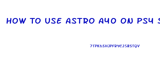 How To Use Astro A40 On Ps4 Slim