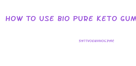 How To Use Bio Pure Keto Gummies