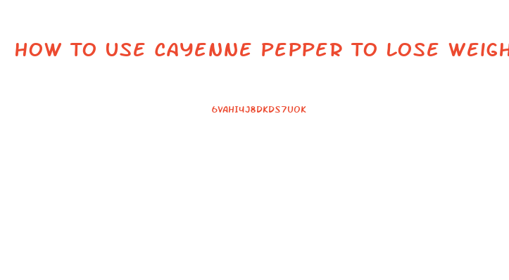 How To Use Cayenne Pepper To Lose Weight