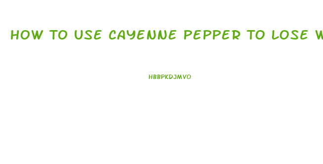 How To Use Cayenne Pepper To Lose Weight