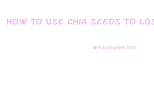 How To Use Chia Seeds To Lose Weight