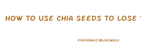 How To Use Chia Seeds To Lose Weight