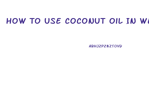 How To Use Coconut Oil In Weight Loss Diet