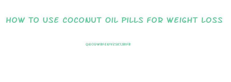 How To Use Coconut Oil Pills For Weight Loss