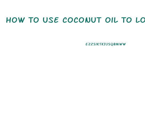 How To Use Coconut Oil To Lose Weight