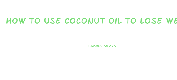 How To Use Coconut Oil To Lose Weight