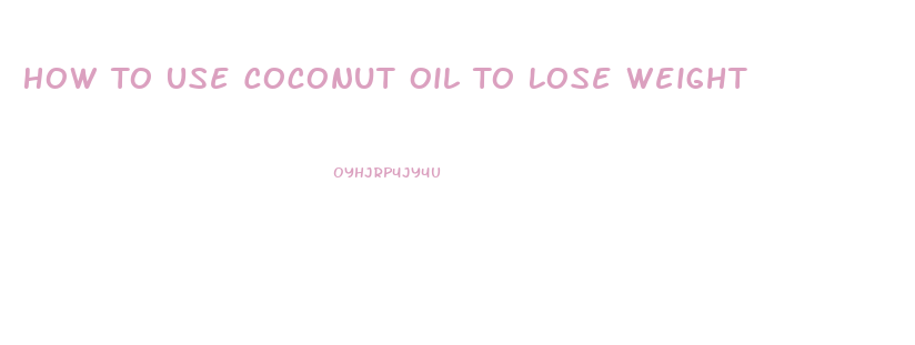 How To Use Coconut Oil To Lose Weight