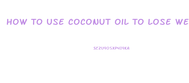 How To Use Coconut Oil To Lose Weight