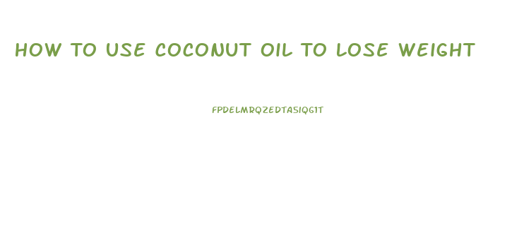 How To Use Coconut Oil To Lose Weight