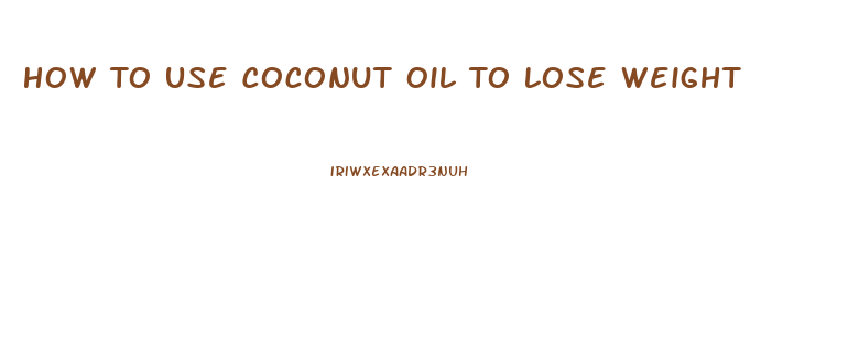 How To Use Coconut Oil To Lose Weight