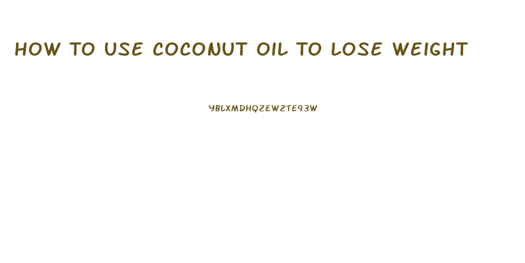 How To Use Coconut Oil To Lose Weight