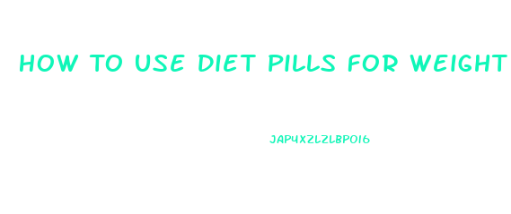 How To Use Diet Pills For Weight Loss