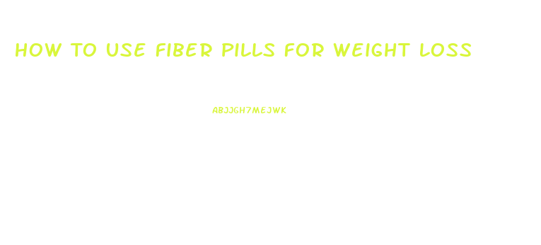 How To Use Fiber Pills For Weight Loss