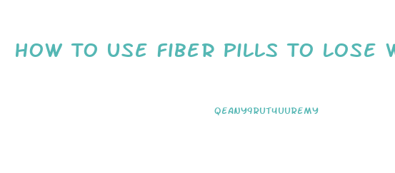 How To Use Fiber Pills To Lose Weight