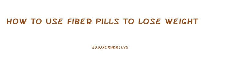 How To Use Fiber Pills To Lose Weight