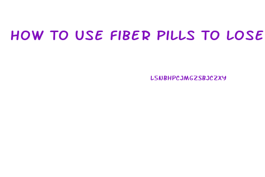 How To Use Fiber Pills To Lose Weight