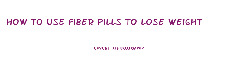 How To Use Fiber Pills To Lose Weight