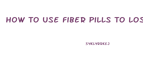 How To Use Fiber Pills To Lose Weight