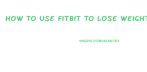 How To Use Fitbit To Lose Weight