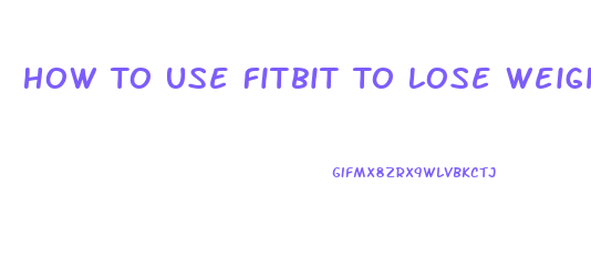 How To Use Fitbit To Lose Weight