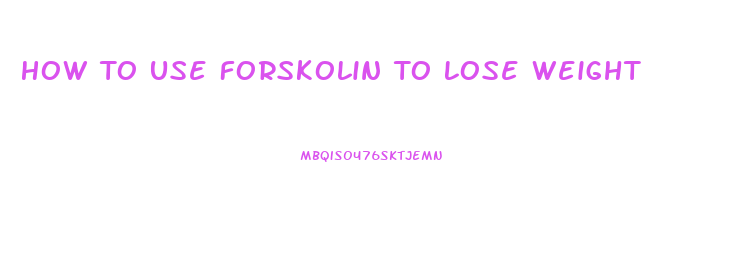 How To Use Forskolin To Lose Weight