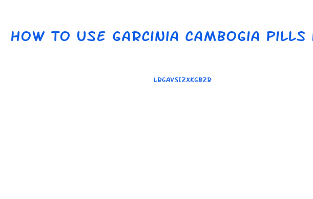 How To Use Garcinia Cambogia Pills For Weight Loss