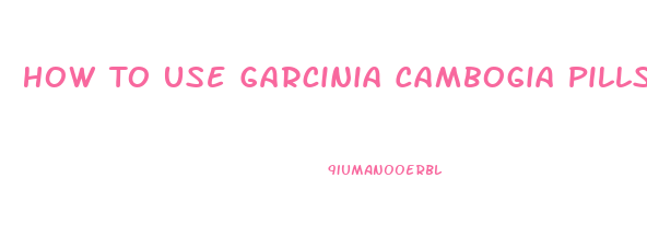 How To Use Garcinia Cambogia Pills To Lose Weight