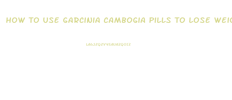 How To Use Garcinia Cambogia Pills To Lose Weight